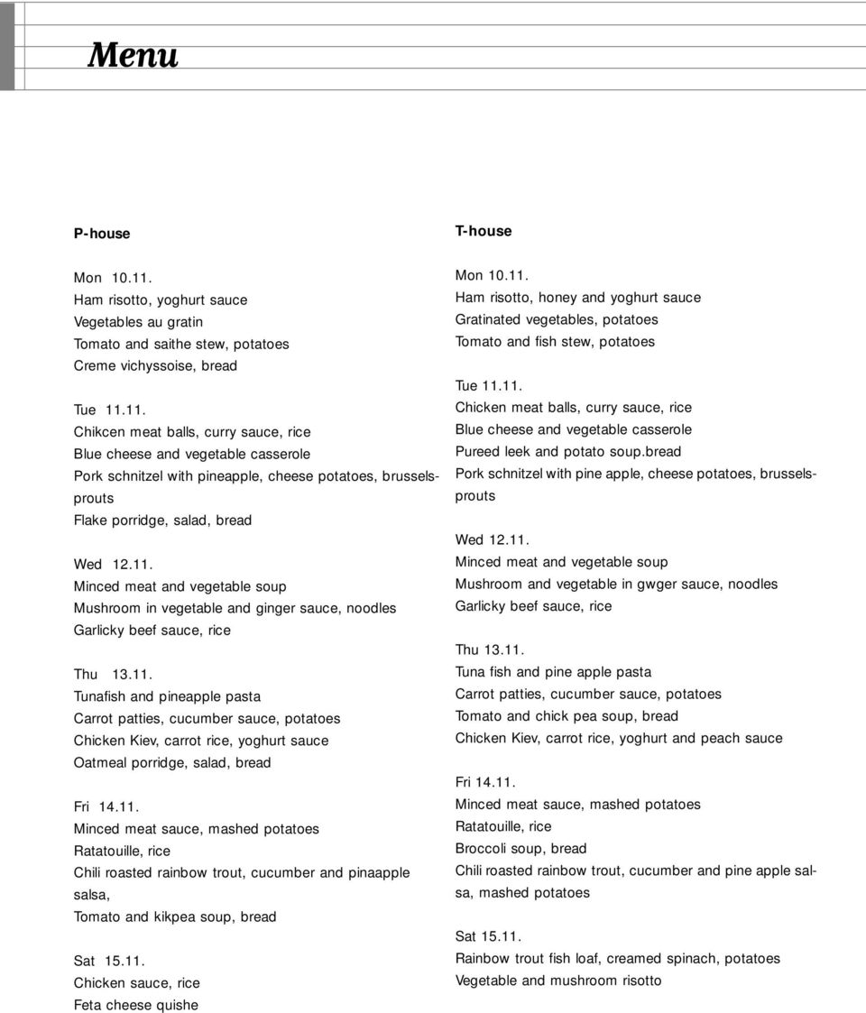 11. Chikcen meat balls, curry sauce, rice Blue cheese and vegetable casserole Pork schnitzel with pineapple, cheese potatoes, brusselsprouts Flake porridge, salad, bread Wed 12.11. Minced meat and vegetable soup Mushroom in vegetable and ginger sauce, noodles Garlicky beef sauce, rice Thu 13.