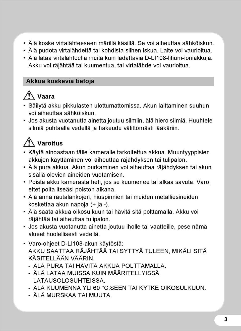 Akkua koskevia tietoja Vaara Säilytä akku pikkulasten ulottumattomissa. Akun laittaminen suuhun voi aiheuttaa sähköiskun. Jos akusta vuotanutta ainetta joutuu silmiin, älä hiero silmiä.