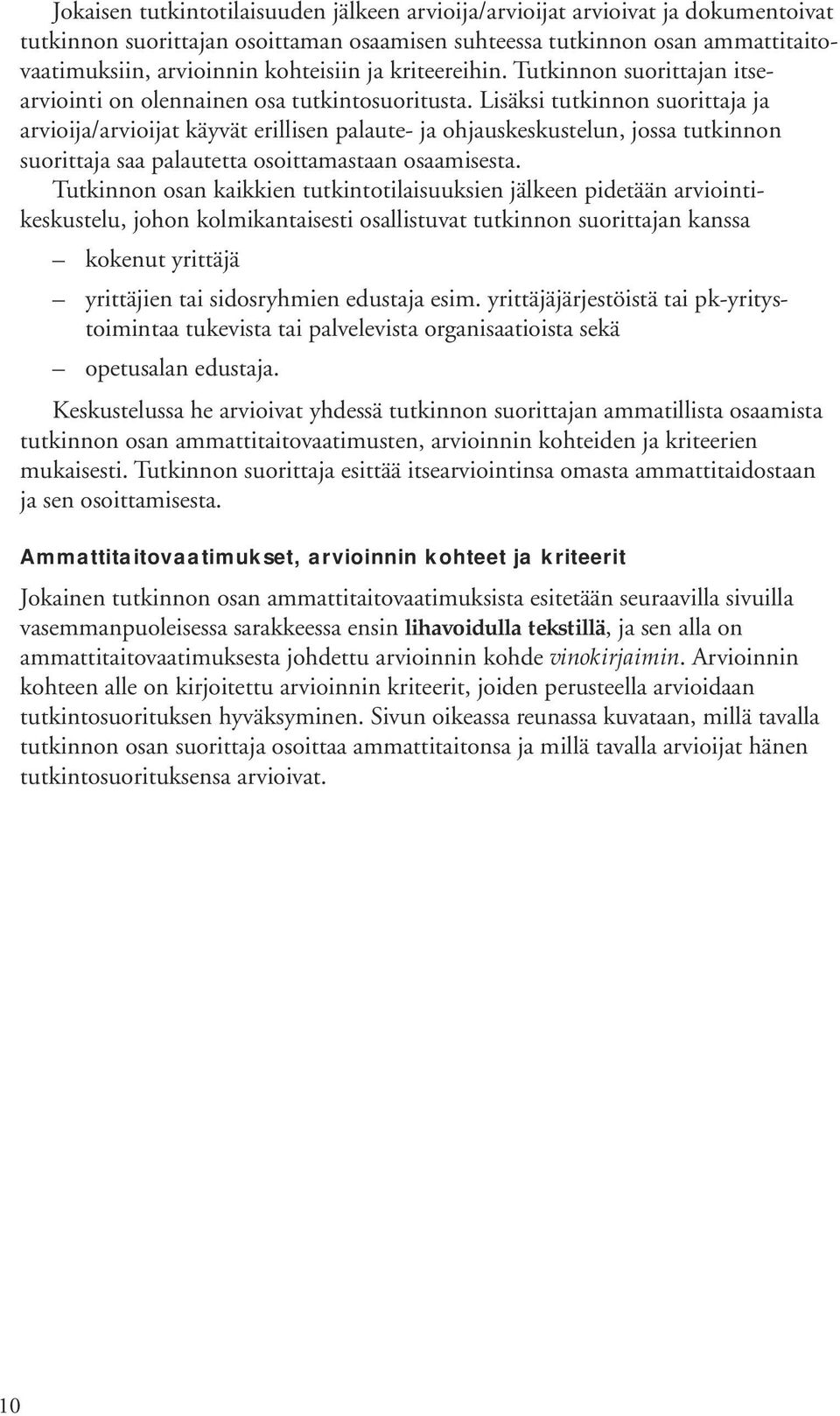 Lisäksi tutkinnon suorittaja ja arvioija/arvioijat käyvät erillisen palaute- ja ohjauskeskustelun, jossa tutkinnon suorittaja saa palautetta osoittamastaan osaamisesta.