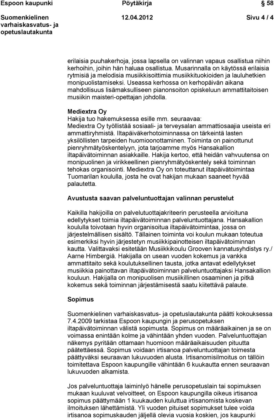 Useassa kerhossa on kerhopäivän aikana mahdollisuus lisämaksulliseen pianonsoiton opiskeluun ammattitaitoisen musiikin maisteri-opettajan johdolla. Mediextra Oy Hakija tuo hakemuksessa esille mm.