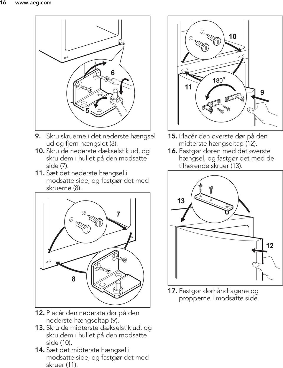 Fastgør døren med det øverste hængsel, og fastgør det med de tilhørende skruer (13). 13 7 12 8 17. Fastgør dørhåndtagene og propperne i modsatte side. 12. Placér den nederste dør på den nederste hængseltap (9).
