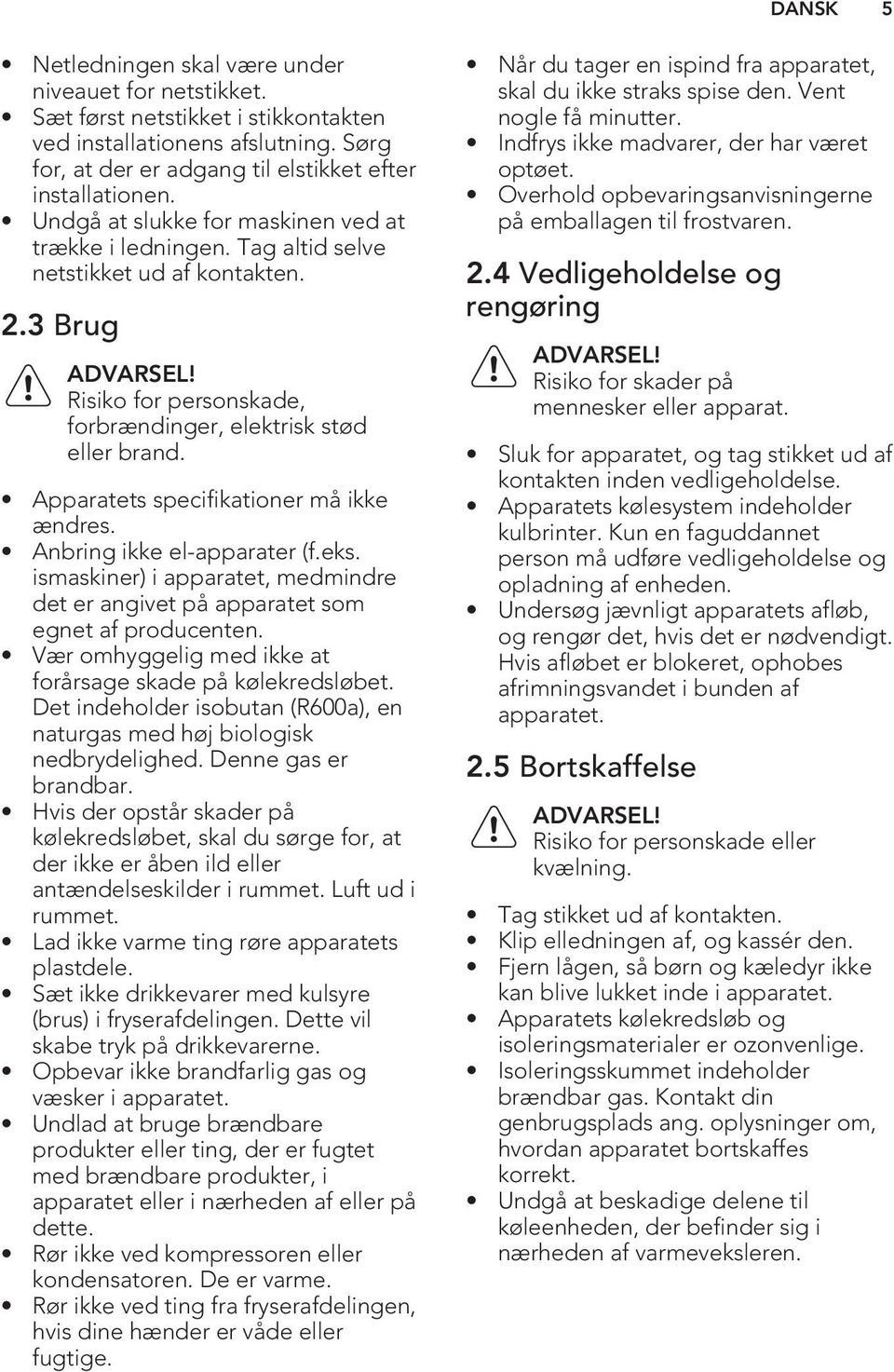 Apparatets specifikationer må ikke ændres. Anbring ikke el-apparater (f.eks. ismaskiner) i apparatet, medmindre det er angivet på apparatet som egnet af producenten.