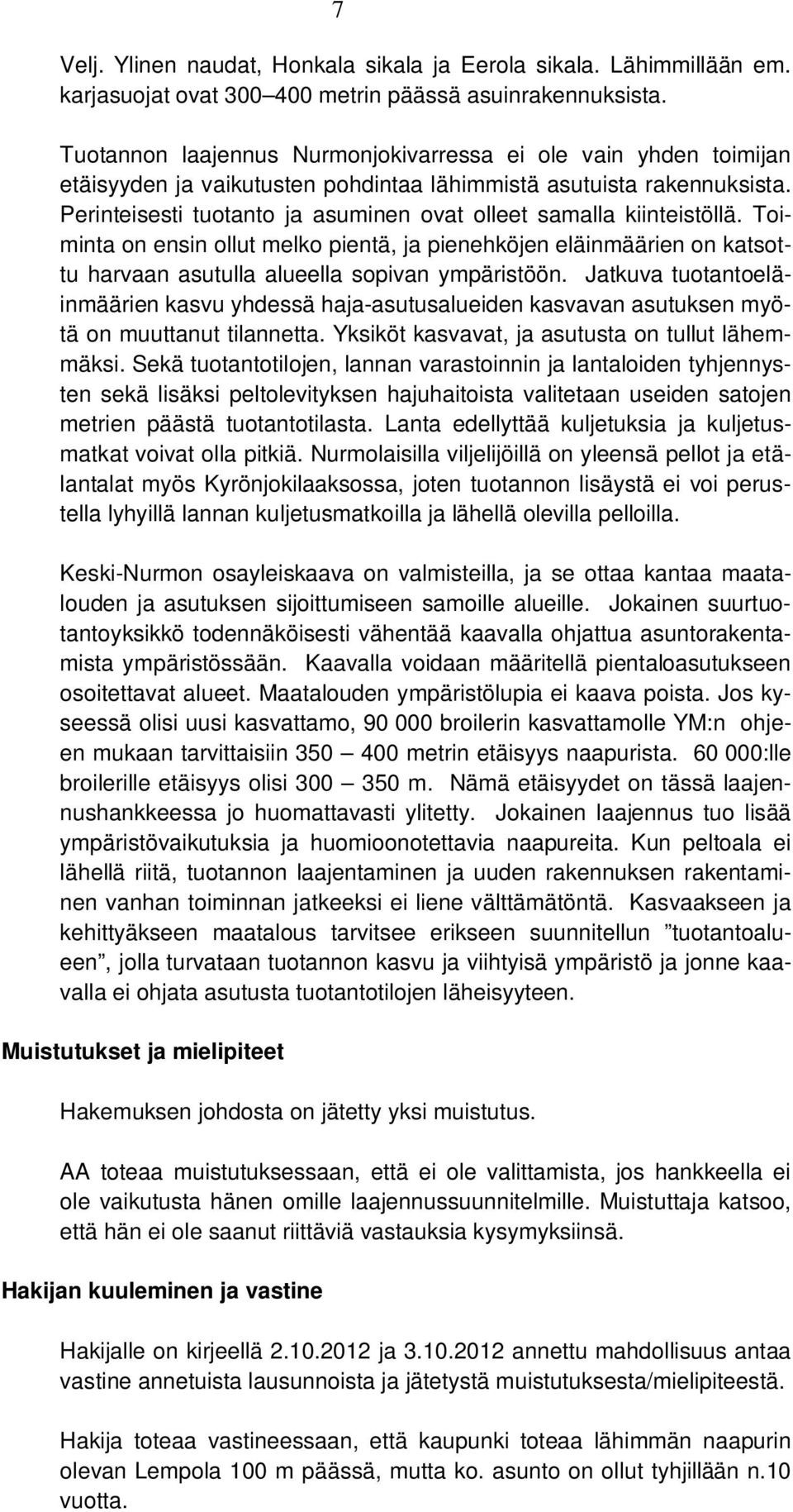 Perinteisesti tuotanto ja asuminen ovat olleet samalla kiinteistöllä. Toiminta on ensin ollut melko pientä, ja pienehköjen eläinmäärien on katsottu harvaan asutulla alueella sopivan ympäristöön.