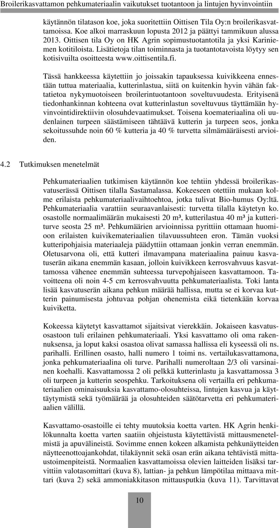 Tässä hankkeessa käytettiin jo joissakin tapauksessa kuivikkeena ennestään tuttua materiaalia, kutterinlastua, siitä on kuitenkin hyvin vähän faktatietoa nykymuotoiseen broilerintuotantoon