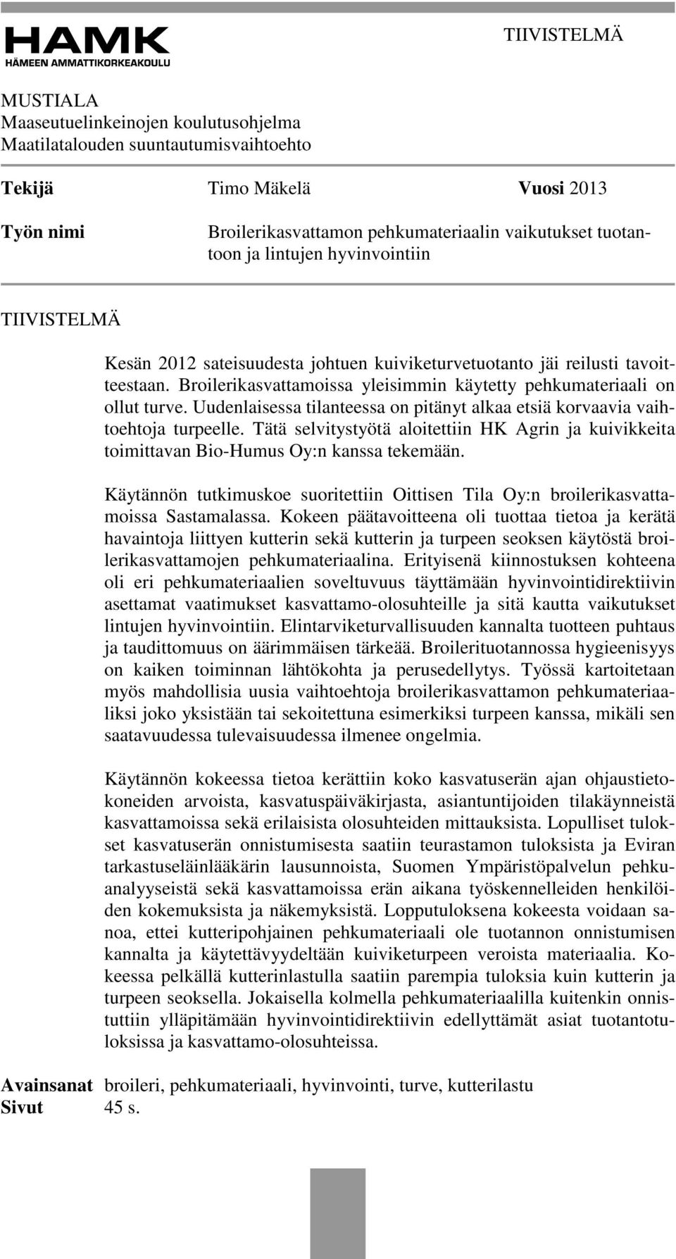 Uudenlaisessa tilanteessa on pitänyt alkaa etsiä korvaavia vaihtoehtoja turpeelle. Tätä selvitystyötä aloitettiin HK Agrin ja kuivikkeita toimittavan Bio-Humus Oy:n kanssa tekemään.