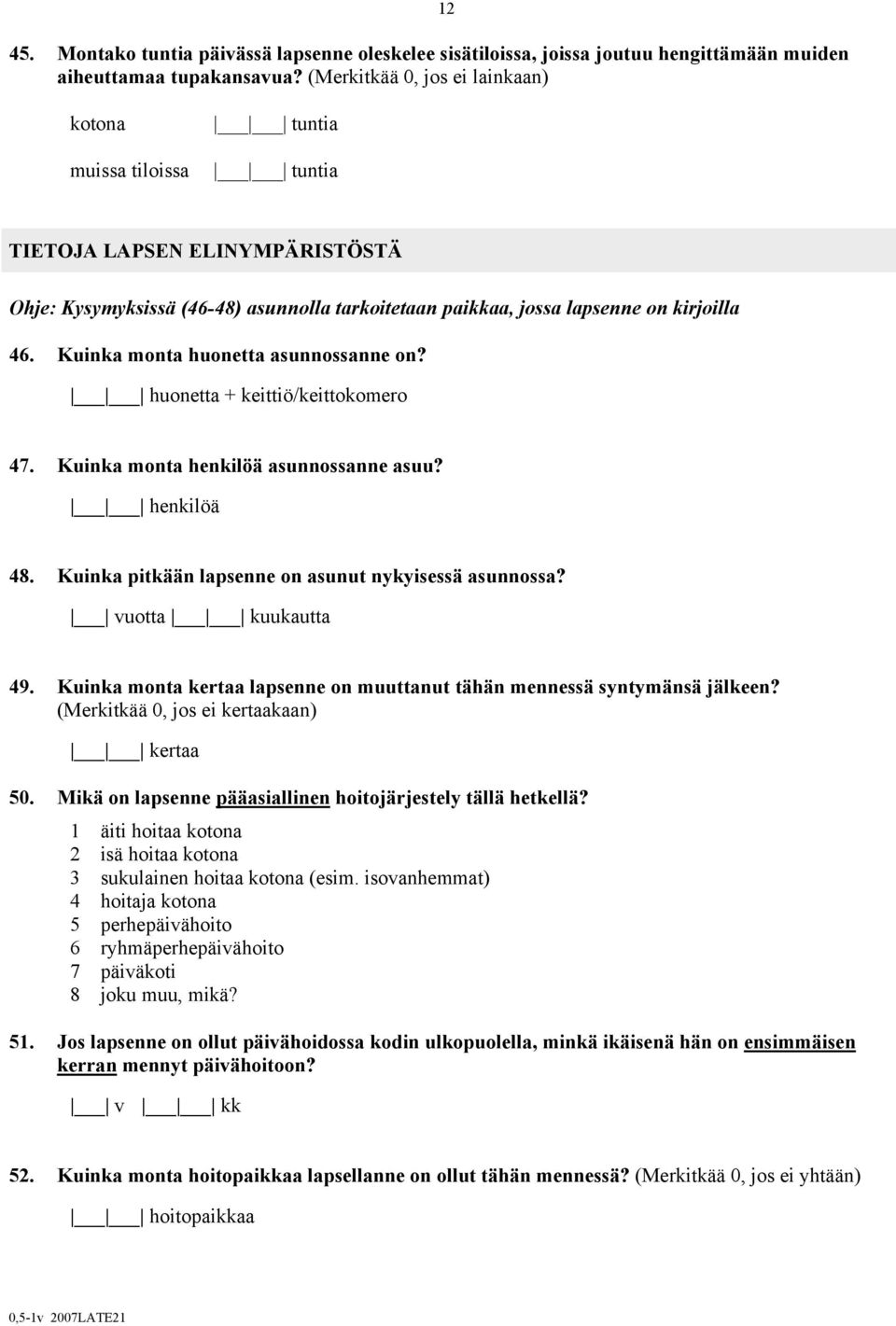 Kuinka monta huonetta asunnossanne on? huonetta + keittiö/keittokomero 47. Kuinka monta henkilöä asunnossanne asuu? henkilöä 48. Kuinka pitkään lapsenne on asunut nykyisessä asunnossa?