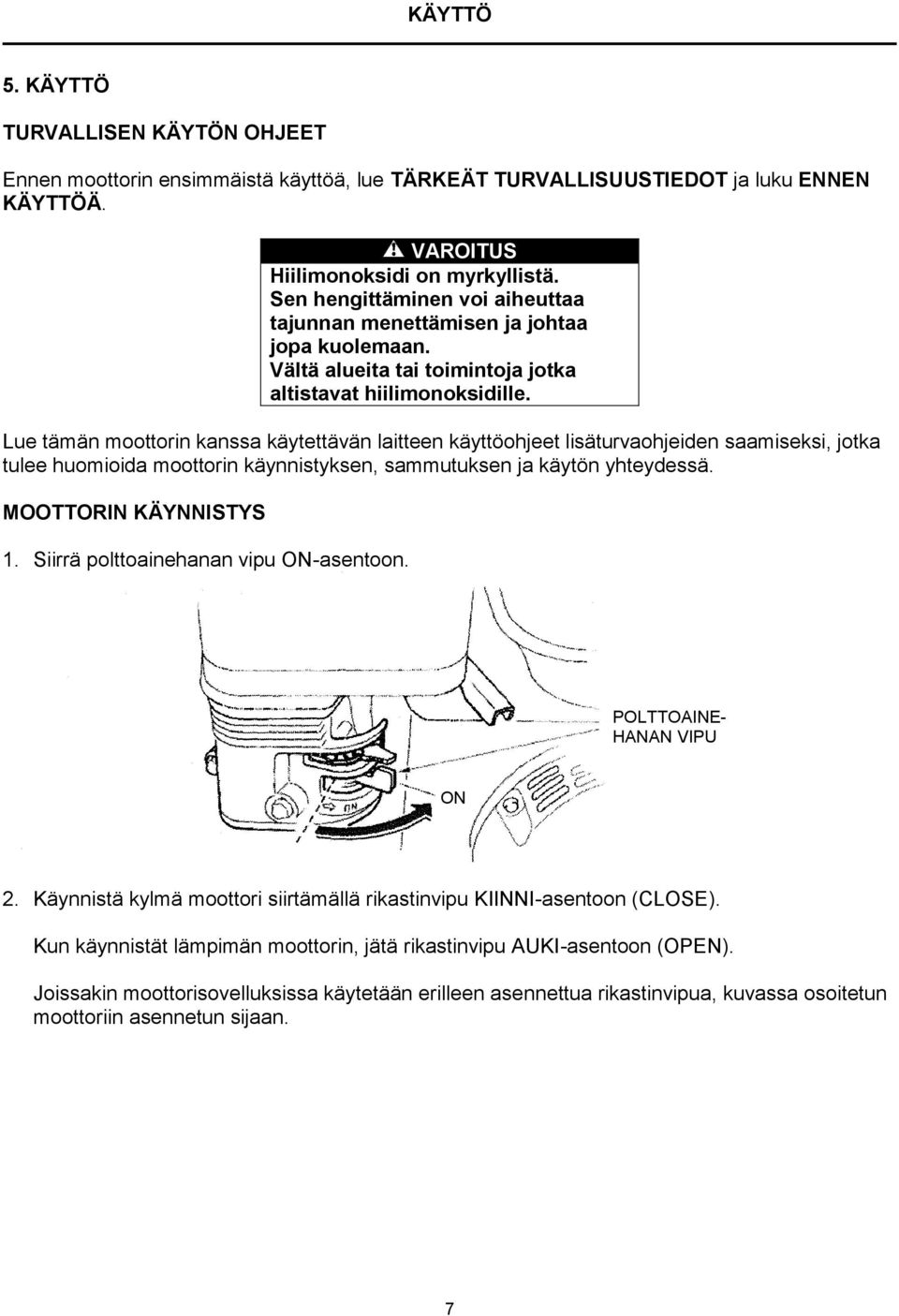 Lue tämän moottorin kanssa käytettävän laitteen käyttöohjeet lisäturvaohjeiden saamiseksi, jotka tulee huomioida moottorin käynnistyksen, sammutuksen ja käytön yhteydessä. MOOTTORIN KÄYNNISTYS 1.