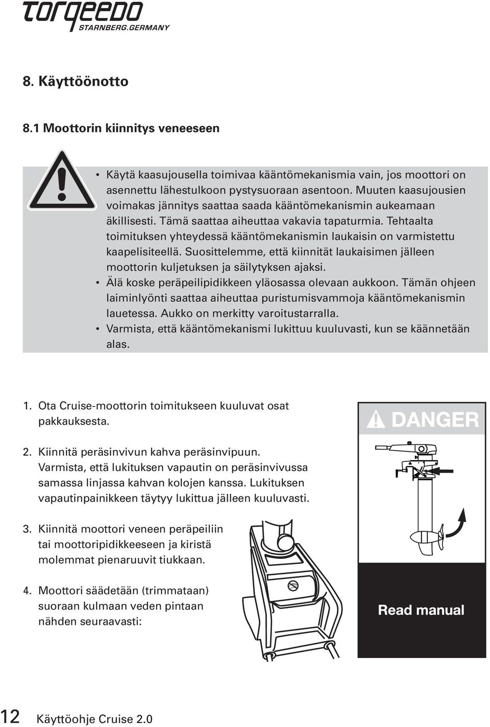 Tehtaalta toimituksen yhteydessä kääntömekanismin laukaisin on varmistettu kaapelisiteellä. Suosittelemme, että kiinnität laukaisimen jälleen moottorin kuljetuksen ja säilytyksen ajaksi.