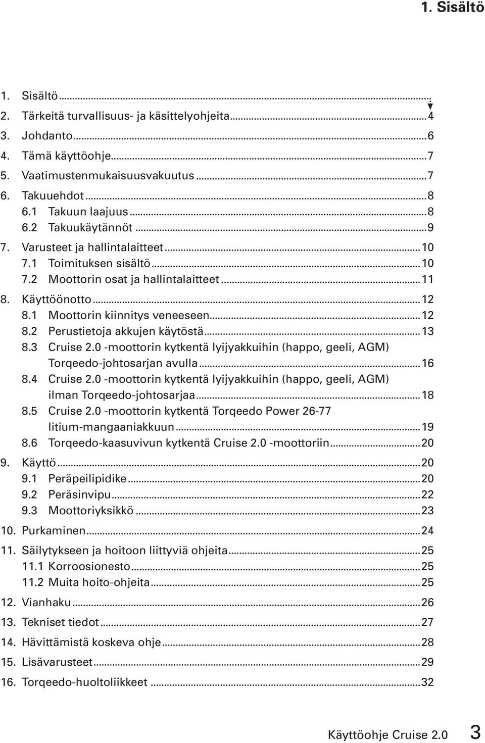 3 Cruise 2.0 -moottorin kytkentä lyijyakkuihin (happo, geeli, AGM) Torqeedo-johtosarjan avulla 16 8.4 Cruise 2.0 -moottorin kytkentä lyijyakkuihin (happo, geeli, AGM) ilman Torqeedo-johtosarjaa 18 8.