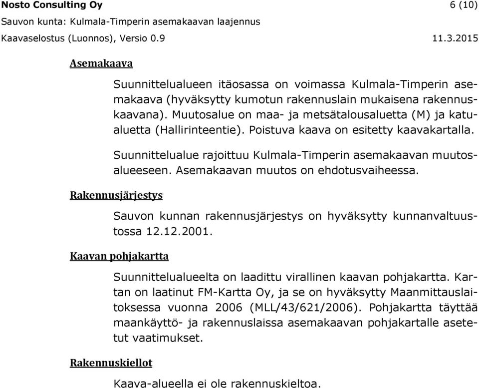 Asemakaavan muutos on ehdotusvaiheessa. Rakennusjärjestys Sauvon kunnan rakennusjärjestys on hyväksytty kunnanvaltuustossa 12.12.2001.