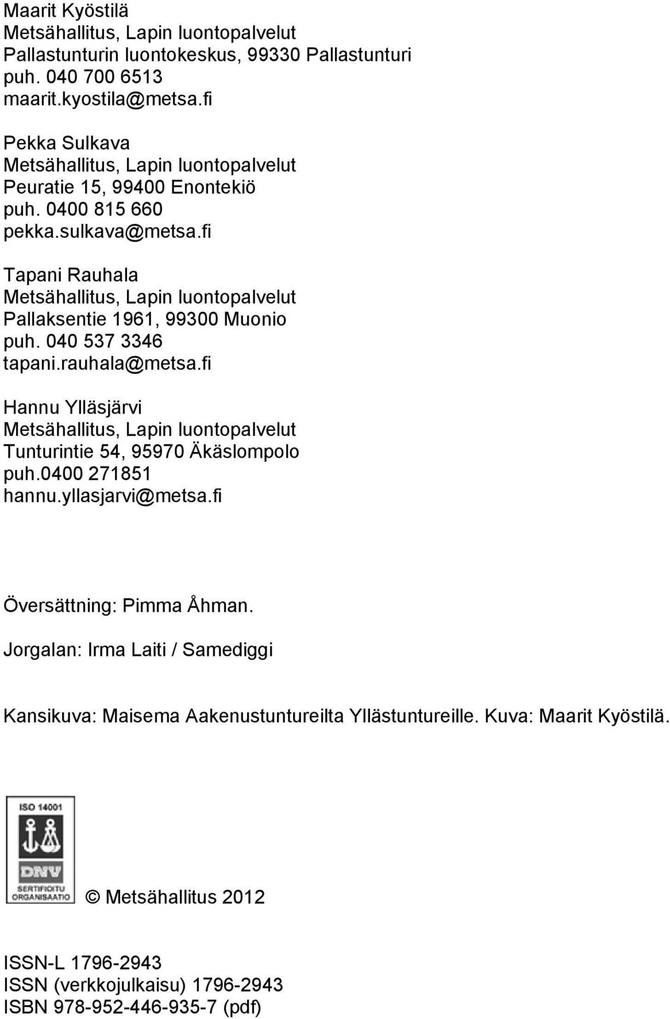 fi Tapani Rauhala Metsähallitus, Lapin luontopalvelut Pallaksentie 1961, 99300 Muonio puh. 040 537 3346 tapani.rauhala@metsa.