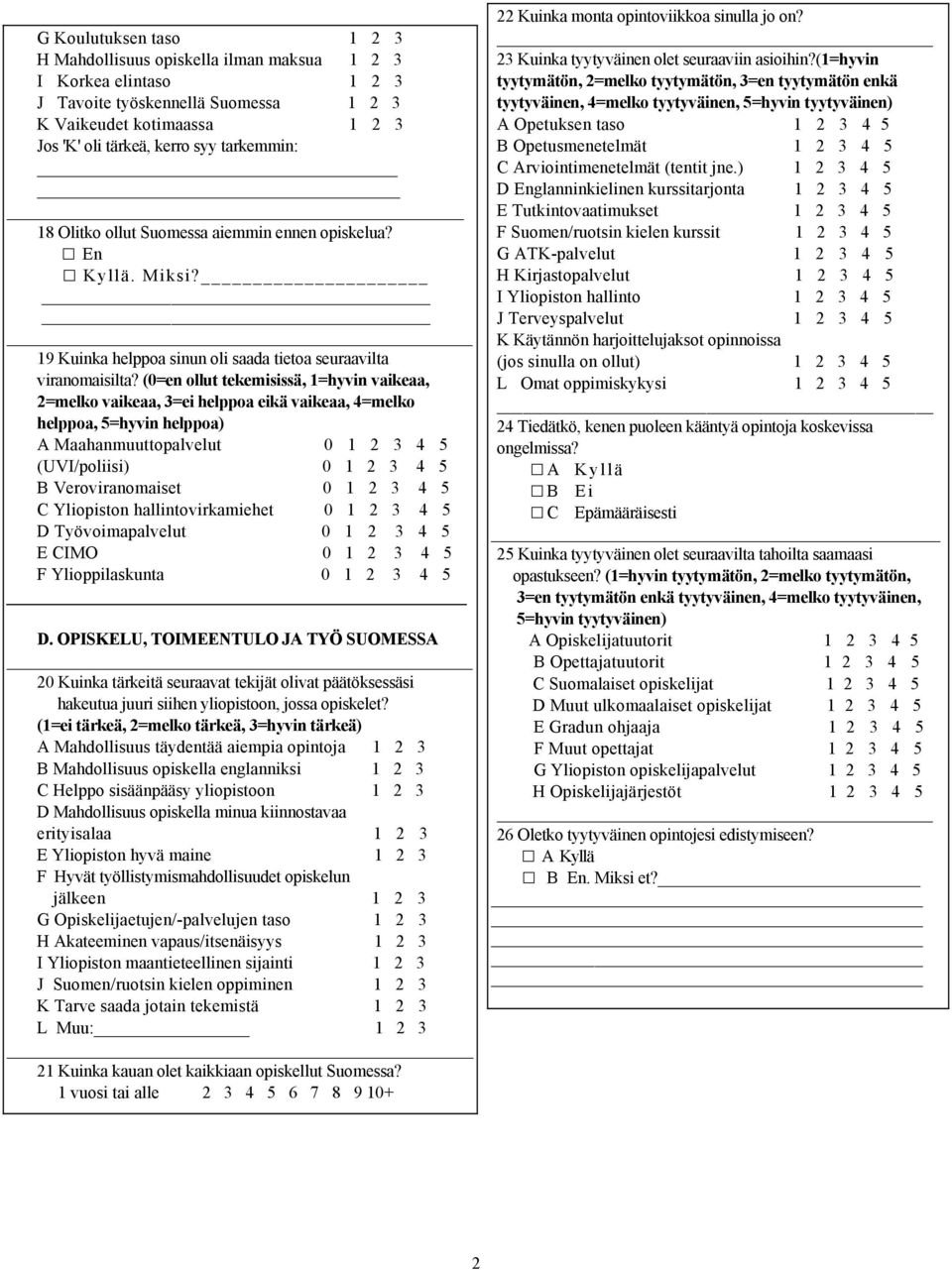 (0=en ollut tekemisissä, 1=hyvin vaikeaa, 2=melko vaikeaa, 3=ei helppoa eikä vaikeaa, 4=melko helppoa, 5=hyvin helppoa) A Maahanmuuttopalvelut 0 1 2 3 4 5 (UVI/poliisi) 0 1 2 3 4 5 B Veroviranomaiset