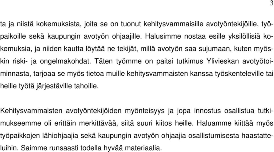 Täten työmme on paitsi tutkimus Ylivieskan avotyötoiminnasta, tarjoaa se myös tietoa muille kehitysvammaisten kanssa työskenteleville tai heille työtä järjestäville tahoille.