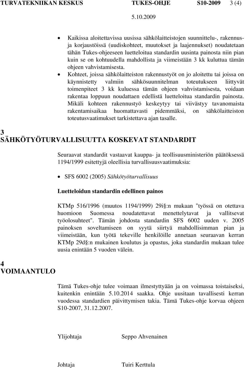 Kohteet, joissa sähkölaitteiston rakennustyöt on jo aloitettu tai joissa on käynnistetty valmiin sähkösuunnitelman toteutukseen liittyvät toimenpiteet 3 kk kuluessa tämän ohjeen vahvistamisesta,