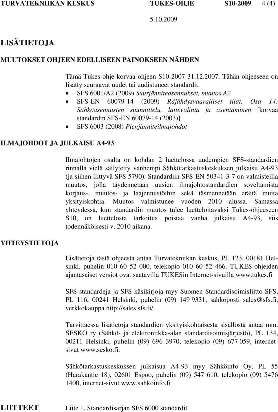 Osa 14: Sähköasennusten suunnittelu, laitevalinta ja asentaminen [korvaa standardin SFS-EN 60079-14 (2003)] SFS 6003 (2008) Pienjänniteilmajohdot Ilmajohtojen osalta on kohdan 2 luettelossa uudempien