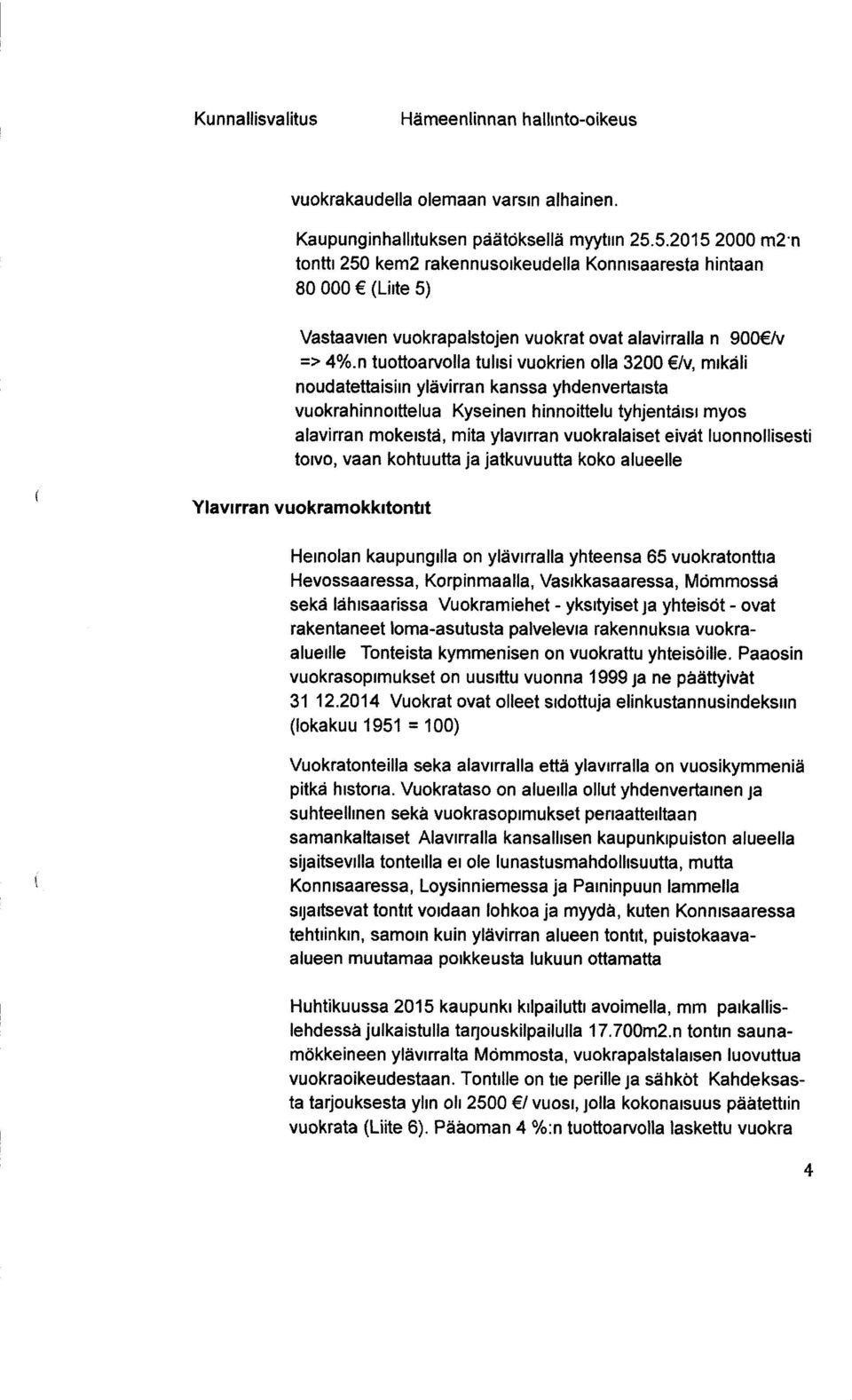 Kyseinen hinnoittelu tyhjentäisi myos alavirran mokeistä, mita ylavirran vuokralaiset eivät luonnollisesti toivo, vaan kohtuutta ja jatkuvuutta koko alueelle Ylavirran vuokramokkitontit Heinolan