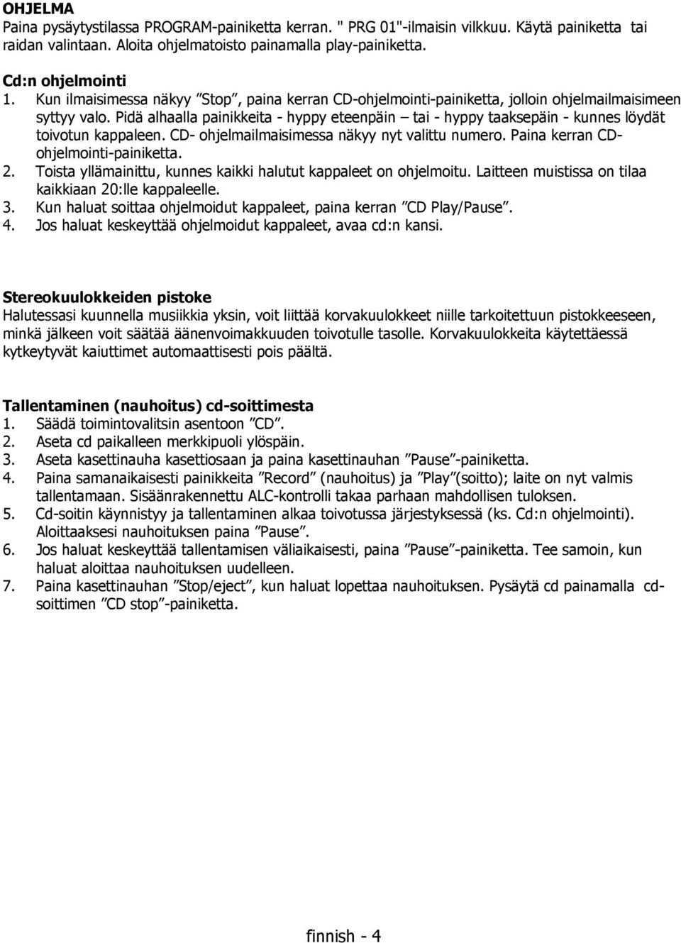 Pidä alhaalla painikkeita - hyppy eteenpäin tai - hyppy taaksepäin - kunnes löydät toivotun kappaleen. CD- ohjelmailmaisimessa näkyy nyt valittu numero. Paina kerran CDohjelmointi-painiketta. 2.