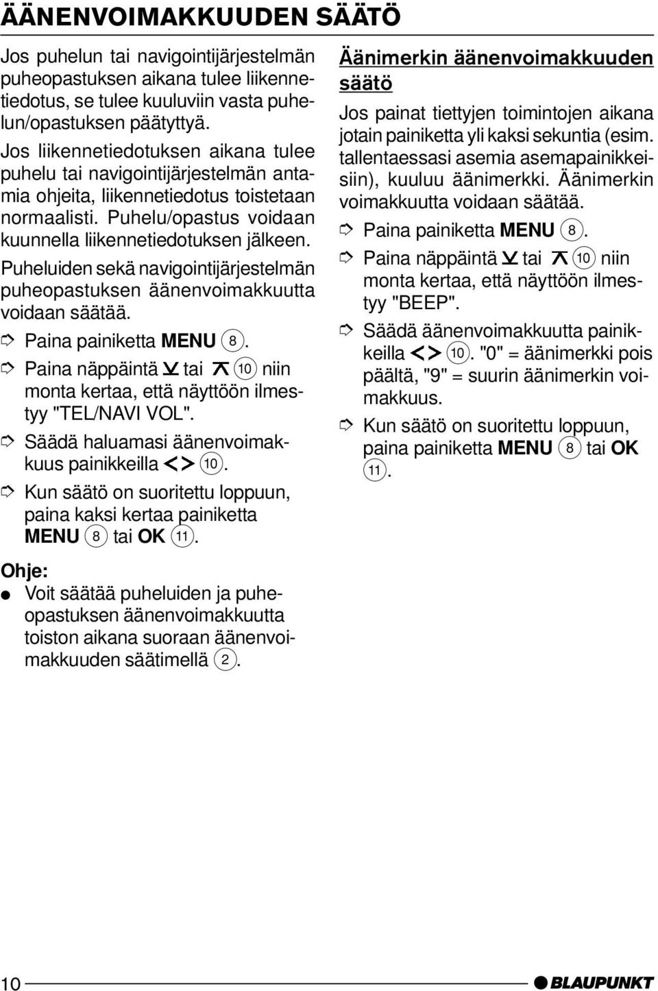 Puheluiden sekä navigointijärjestelmän puheopastuksen äänenvoimakkuutta voidaan säätää. "TEL/NAVI VOL". Säädä haluamasi äänenvoimakkuus painikkeilla :. paina kaksi kertaa painiketta MENU 8 tai OK ;.