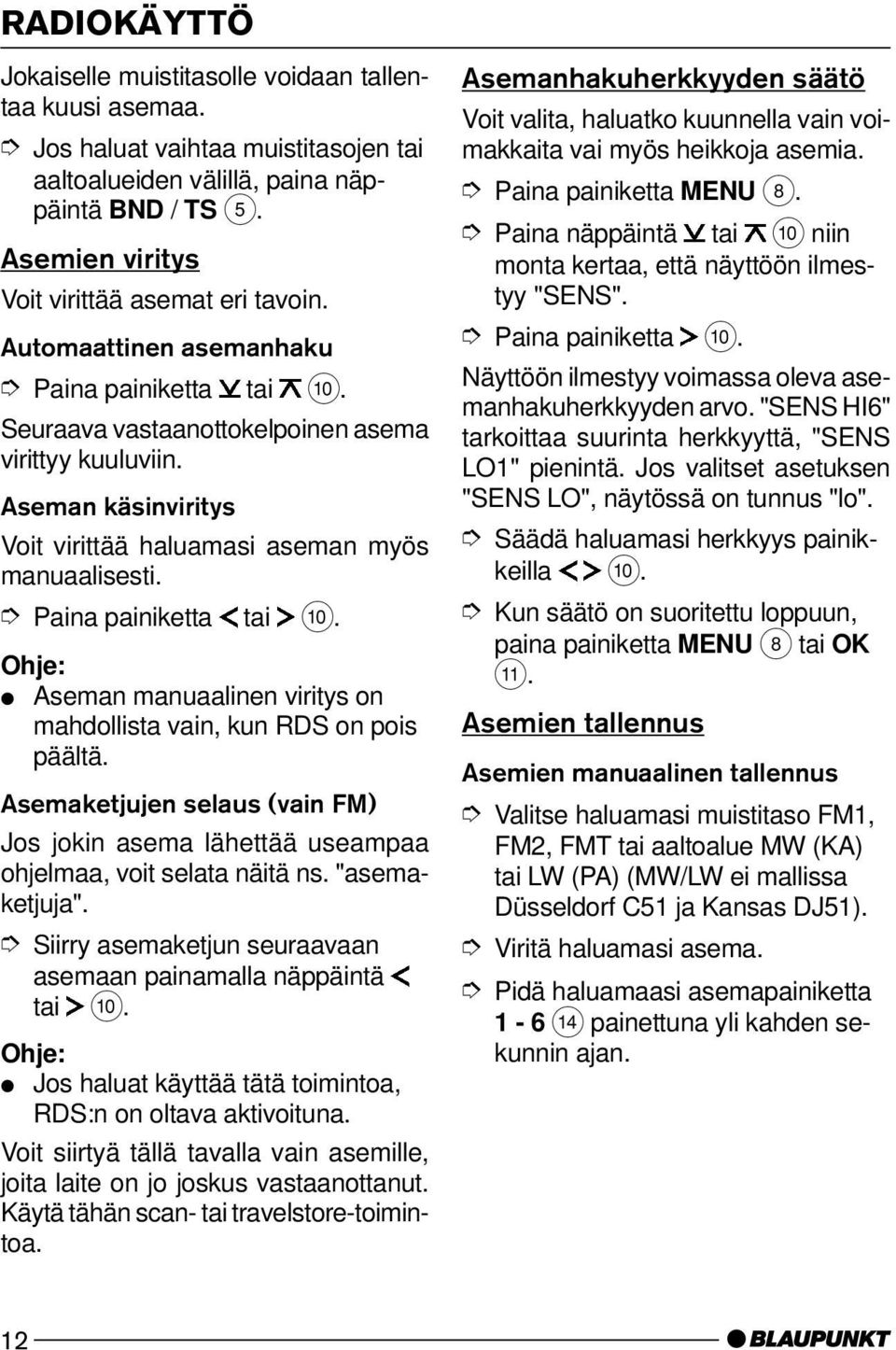 Aseman käsinviritys Voit virittää haluamasi aseman myös manuaalisesti. Paina painiketta tai :. Aseman manuaalinen viritys on mahdollista vain, kun RDS on pois päältä.