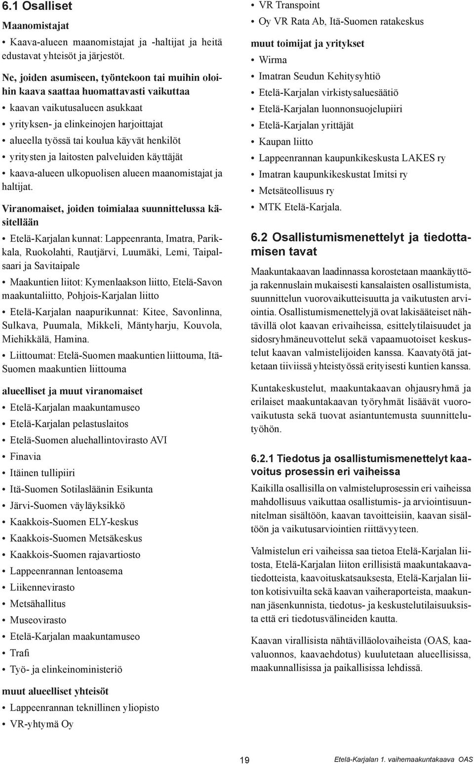 henkilöt yritysten ja laitosten palveluiden käyttäjät kaava-alueen ulkopuolisen alueen maanomistajat ja haltijat.