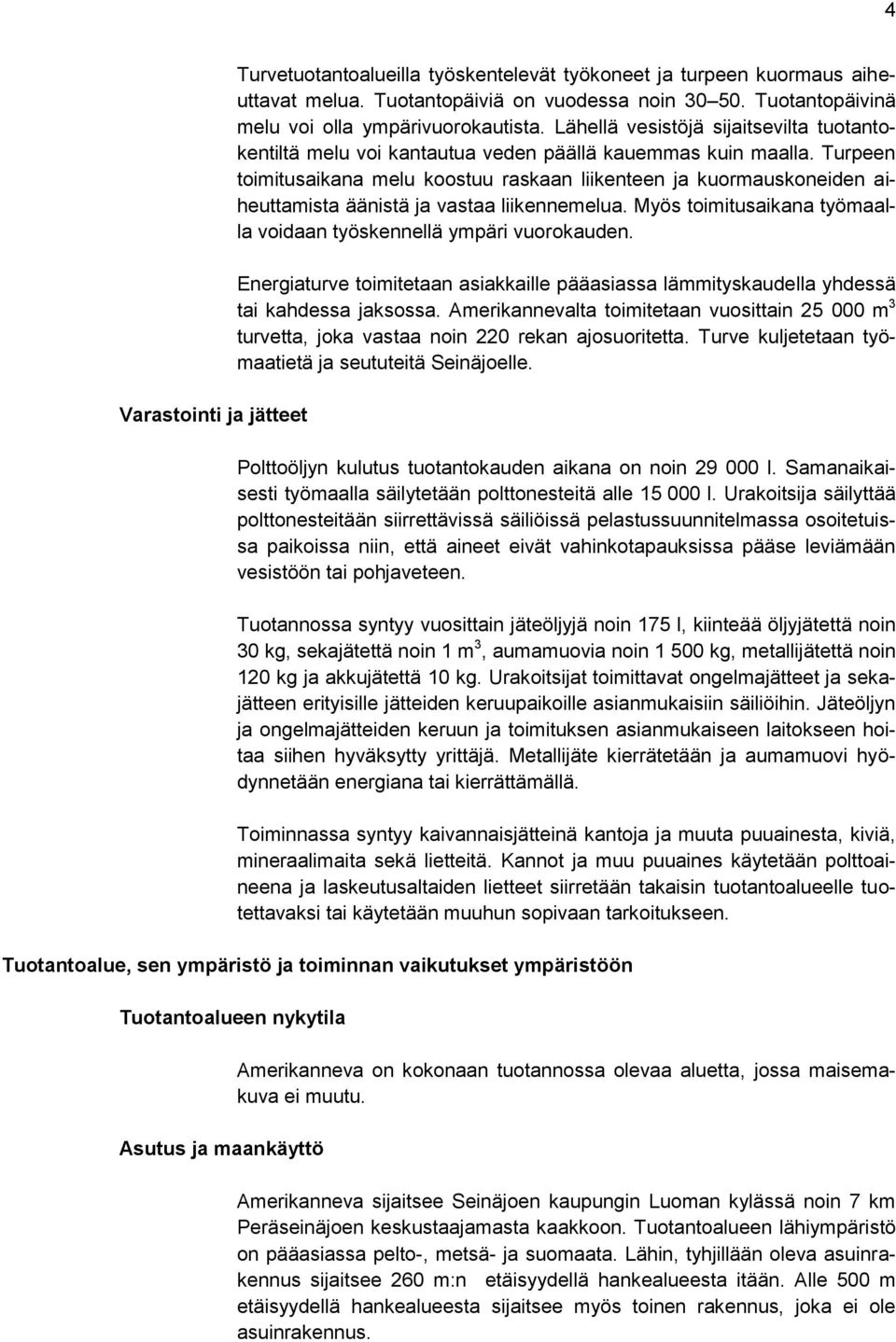 Turpeen toimitusaikana melu koostuu raskaan liikenteen ja kuormauskoneiden aiheuttamista äänistä ja vastaa liikennemelua. Myös toimitusaikana työmaalla voidaan työskennellä ympäri vuorokauden.