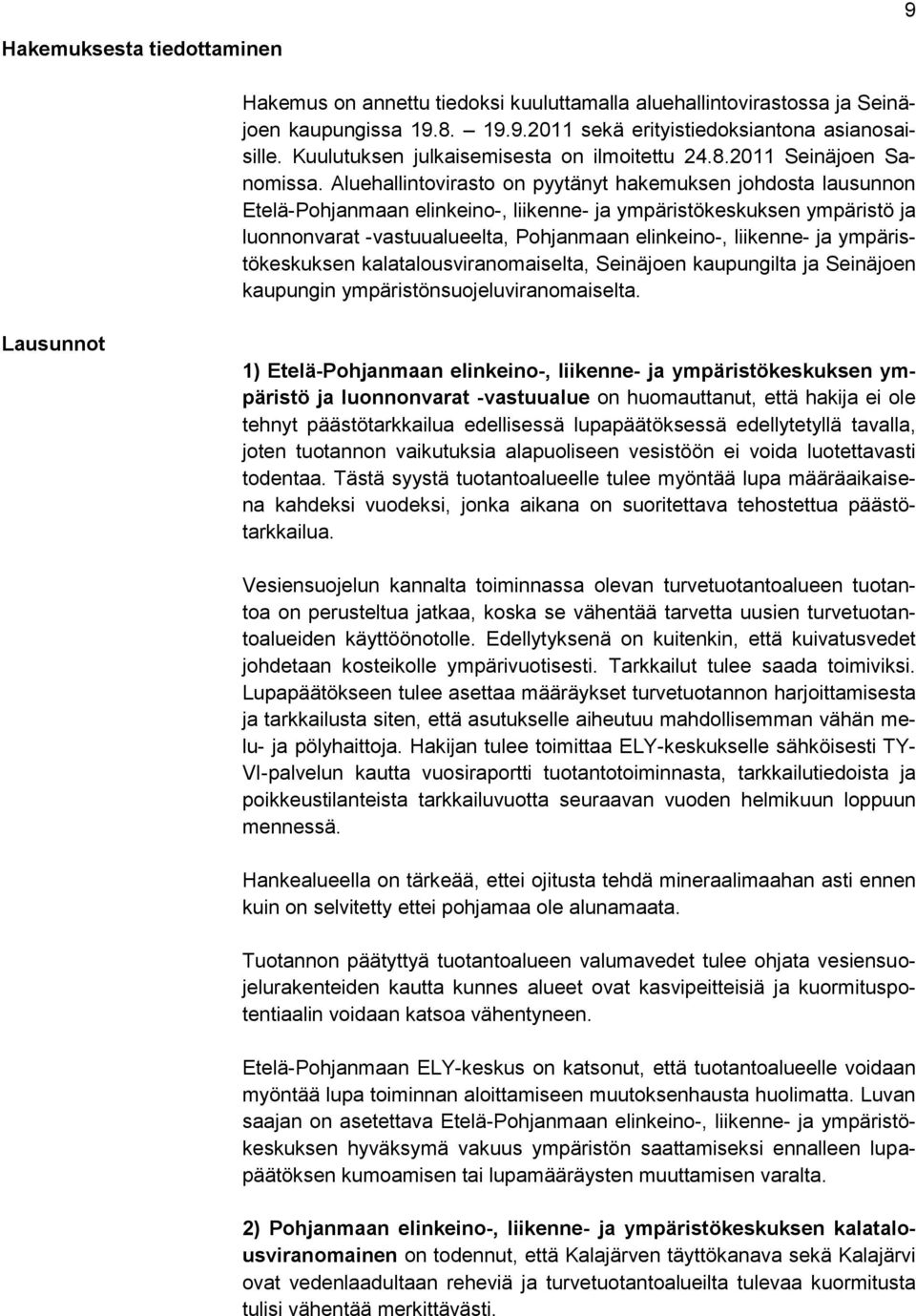 Aluehallintovirasto on pyytänyt hakemuksen johdosta lausunnon Etelä-Pohjanmaan elinkeino-, liikenne- ja ympäristökeskuksen ympäristö ja luonnonvarat -vastuualueelta, Pohjanmaan elinkeino-, liikenne-