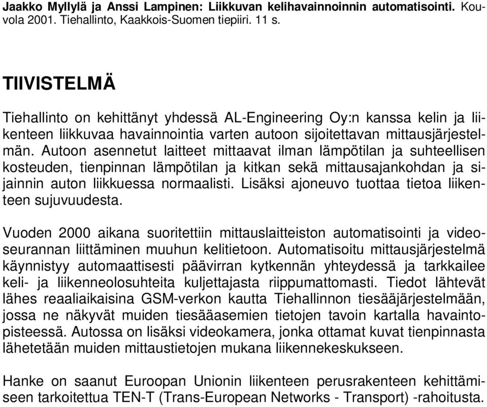 Autoon asennetut laitteet mittaavat ilman lämpötilan ja suhteellisen kosteuden, tienpinnan lämpötilan ja kitkan sekä mittausajankohdan ja sijainnin auton liikkuessa normaalisti.