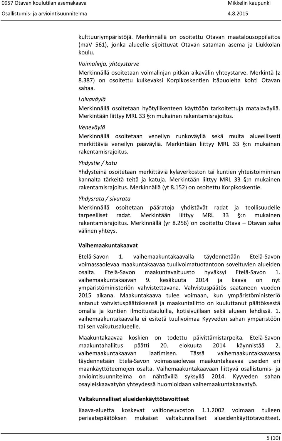 Laivaväylä Merkinnällä osoitetaan hyötyliikenteen käyttöön tarkoitettuja matalaväyliä. Merkintään liittyy MRL 33 :n mukainen rakentamisrajoitus.