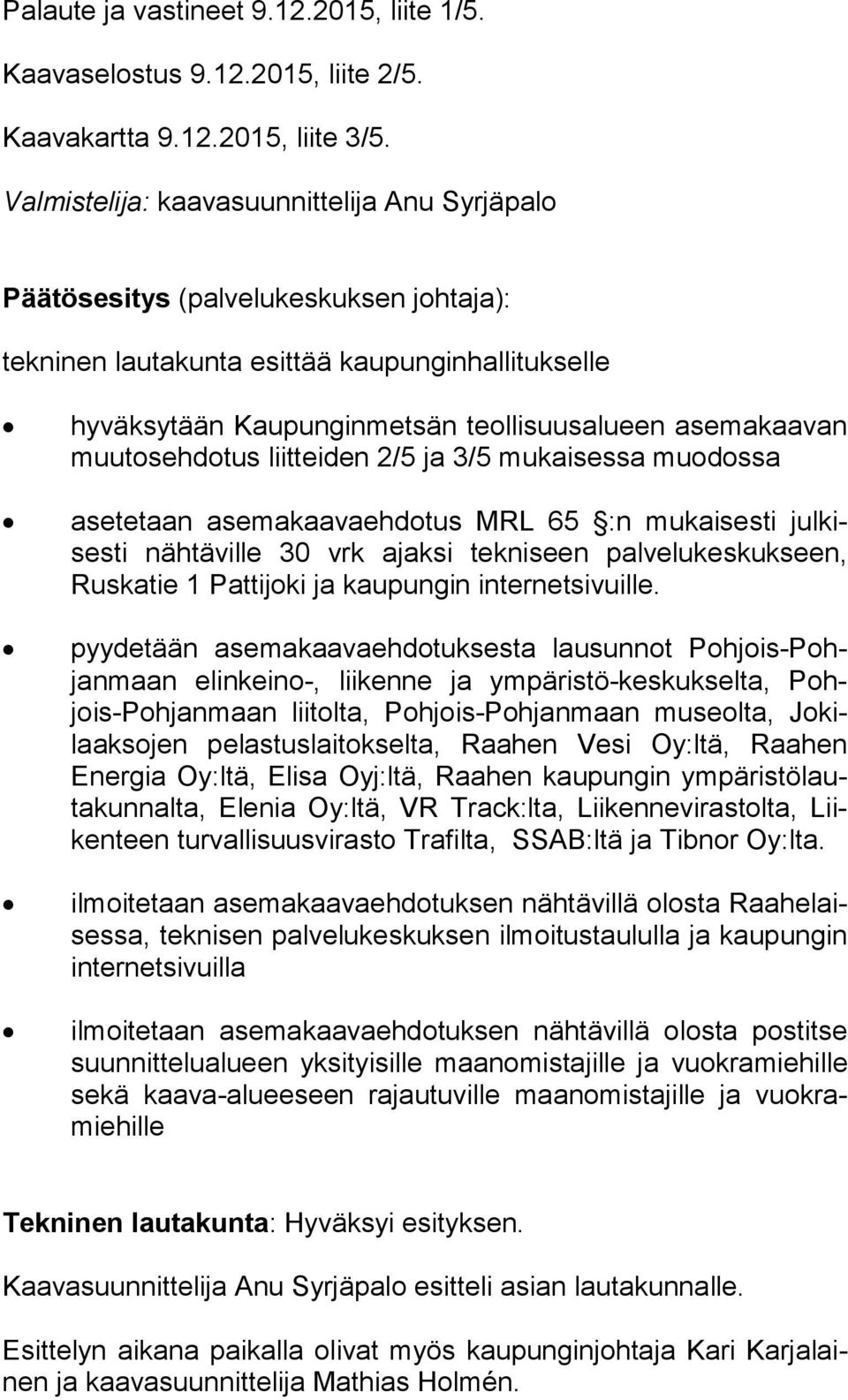 tos eh do tus liitteiden 2/5 ja 3/5 mukaisessa muodossa asetetaan asemakaavaehdotus MRL 65 :n mukaisesti jul kises ti nähtäville 30 vrk ajaksi tekniseen palvelukeskukseen, Rus ka tie 1 Pattijoki ja