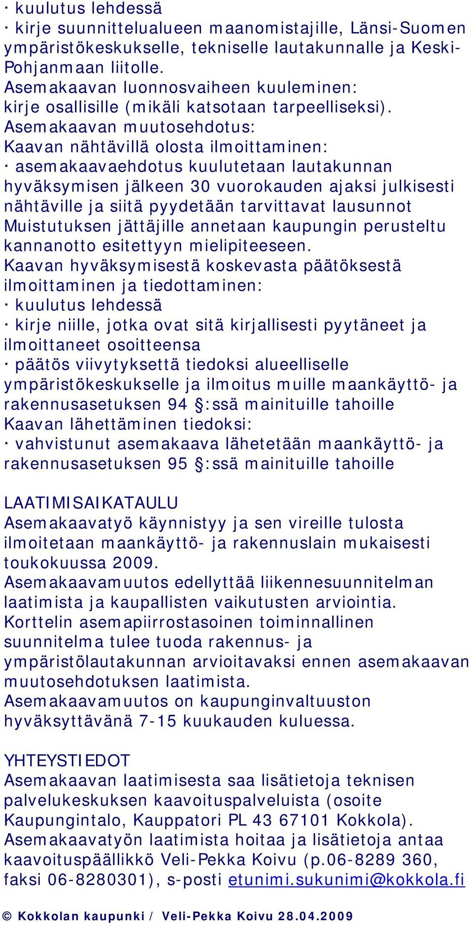 Asemakaavan muutosehdotus: Kaavan nähtävillä olosta ilmoittaminen: asemakaavaehdotus kuulutetaan lautakunnan hyväksymisen jälkeen 30 vuorokauden ajaksi julkisesti nähtäville ja siitä pyydetään