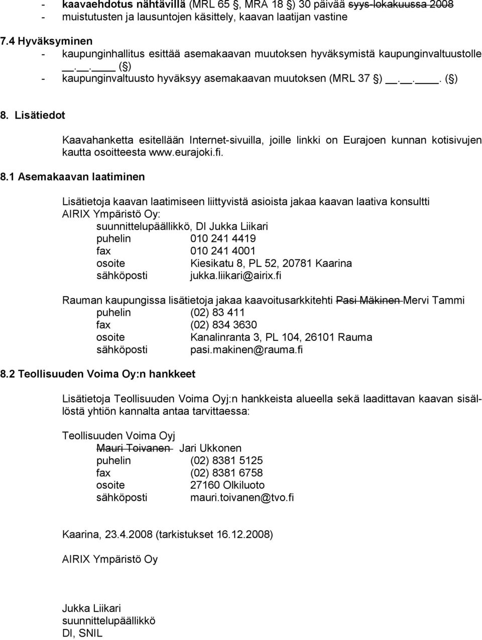 Lisätiedot Kaavahanketta esitellään Internet-sivuilla, joille linkki on Eurajoen kunnan kotisivujen kautta osoitteesta www.eurajoki.fi. 8.