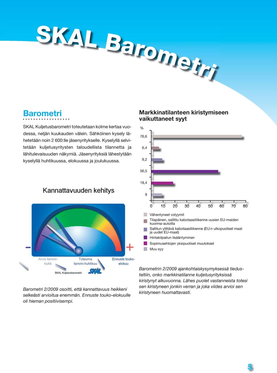 Markkinatilanteen kiristymiseen vaikuttaneet syyt % 76,6 6,4 9,2 56,5 18,4 9 0 10 20 30 40 50 60 70 80 Vähentyneet volyymit Tilapäinen, sallittu kabotaasiliikenne uusien EU-maiden kuorma-autoilla