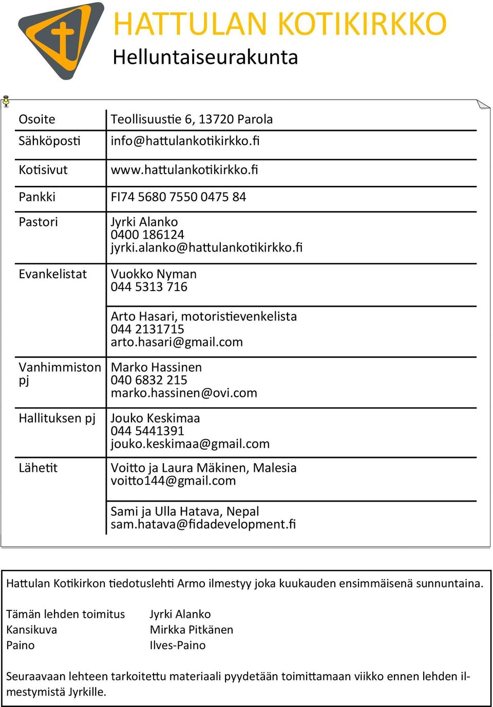 fi Vuokko Nyman 044 5313 716 Vanhimmiston pj Hallituksen pj Lähetit Arto Hasari, motoristievenkelista 044 2131715 arto.hasari@gmail.com Marko Hassinen 040 6832 215 marko.hassinen@ovi.