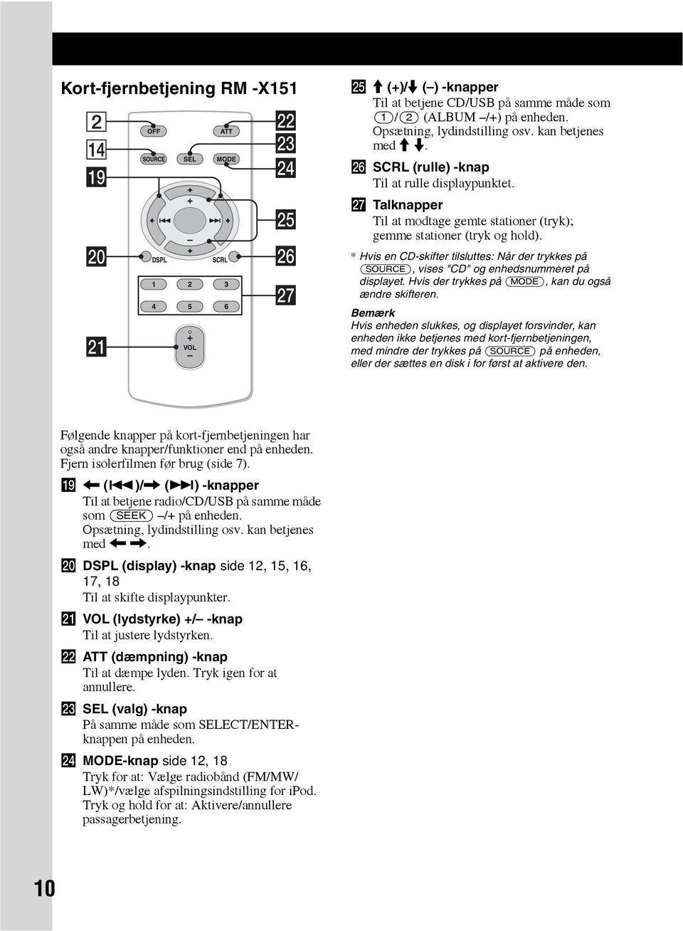 * Hvis en CD-skifter tilsluttes: Når der trykkes på (SOURCE), vises "CD" og enhedsnummeret på displayet. Hvis der trykkes på (MODE), kan du også ændre skifteren.