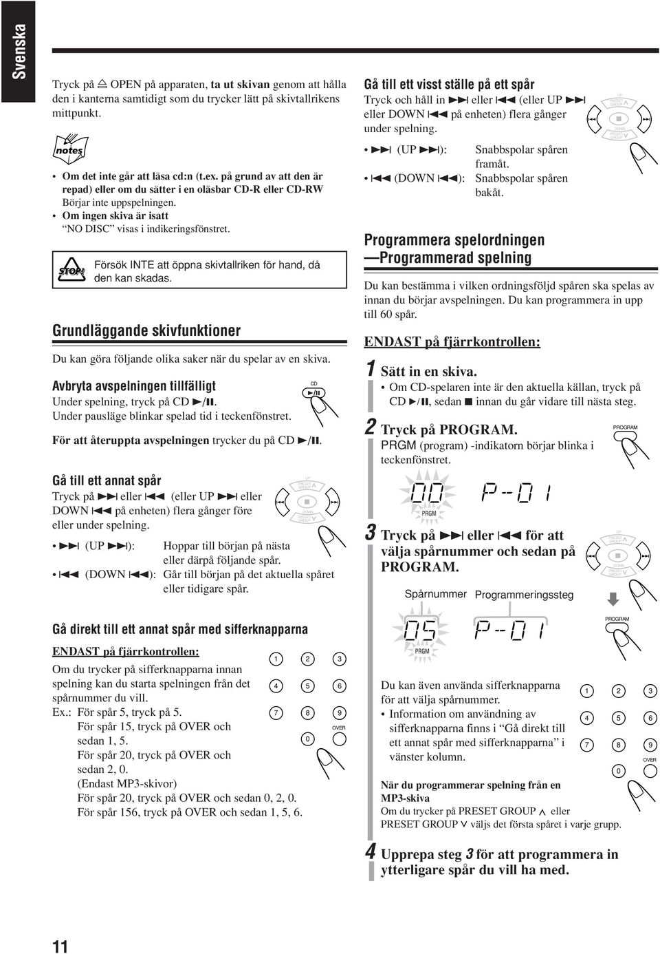 Försök INTE att öppna skivtallriken för hand, då den kan skadas. Grundläggande skivfunktioner Du kan göra följande olika saker när du spelar av en skiva.