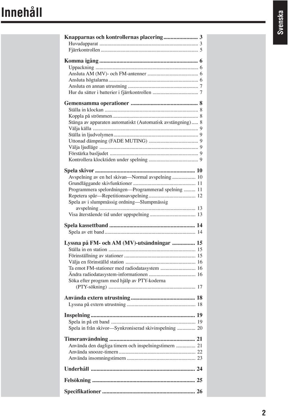 .. 8 Stänga av apparaten automatiskt (Automatisk avstängning)... 8 Välja källa... 9 Ställa in ljudvolymen... 9 Uttonad dämpning (FADE MUTING)... 9 Välja ljudläge... 9 Förstärka basljudet.