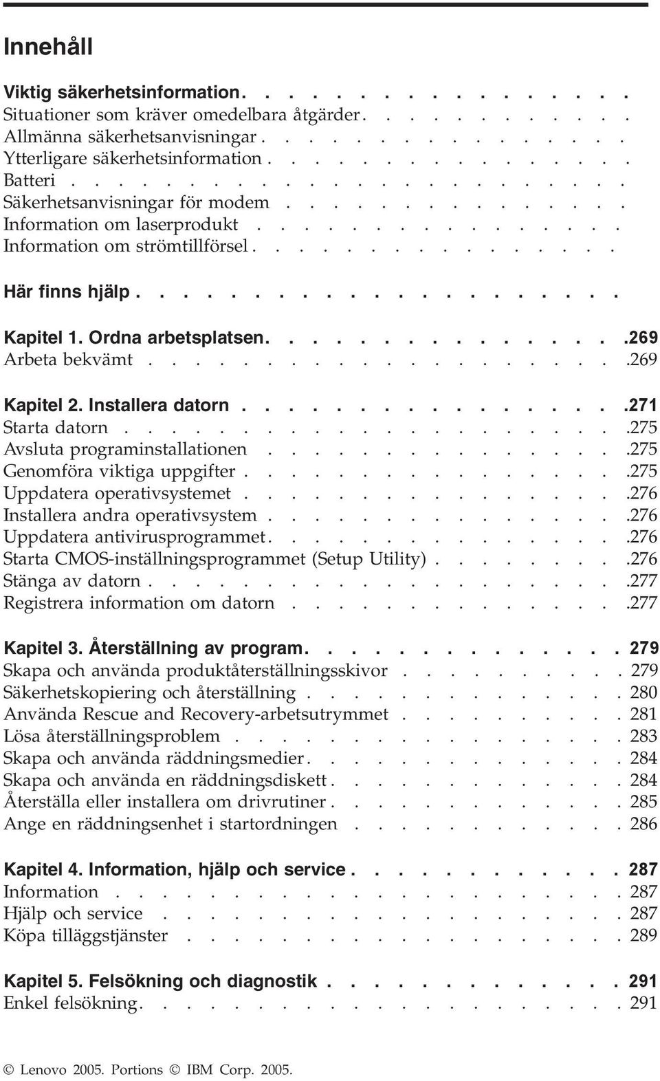 Ordna arbetsplatsen................269 Arbeta bekvämt.....................269 Kapitel 2. Installera datorn.................271 Starta datorn......................275 Avsluta programinstallationen.