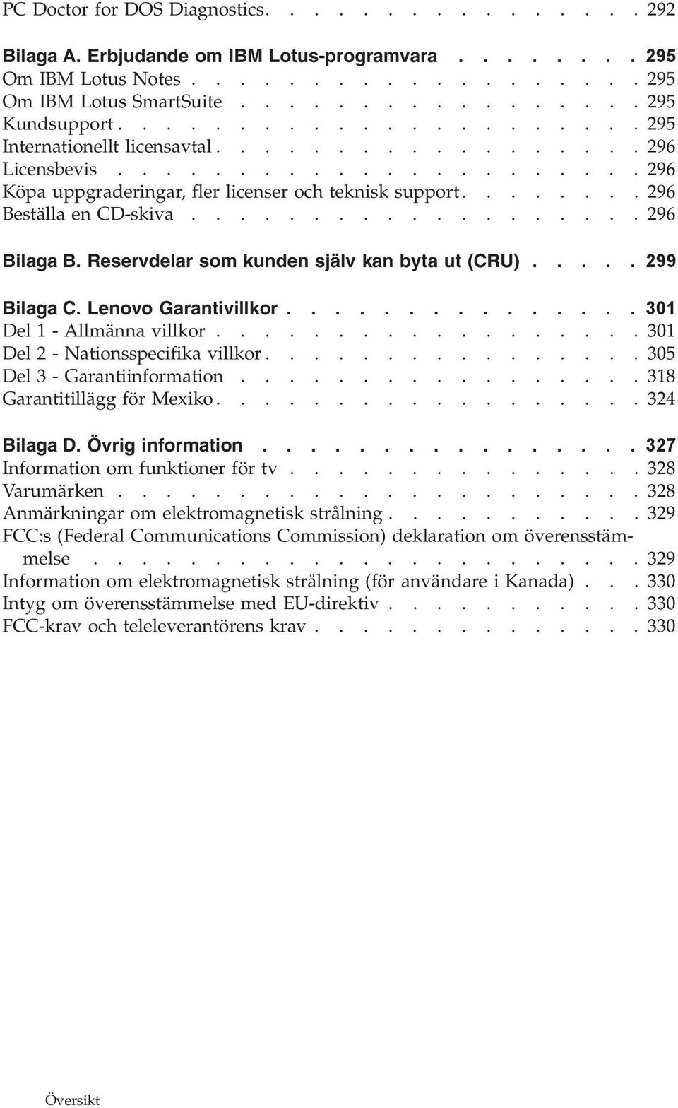 ..................296 Bilaga B. Reservdelar som kunden själv kan byta ut (CRU)..... 299 Bilaga C. Lenovo Garantivillkor............... 301 Del 1 - Allmänna villkor.