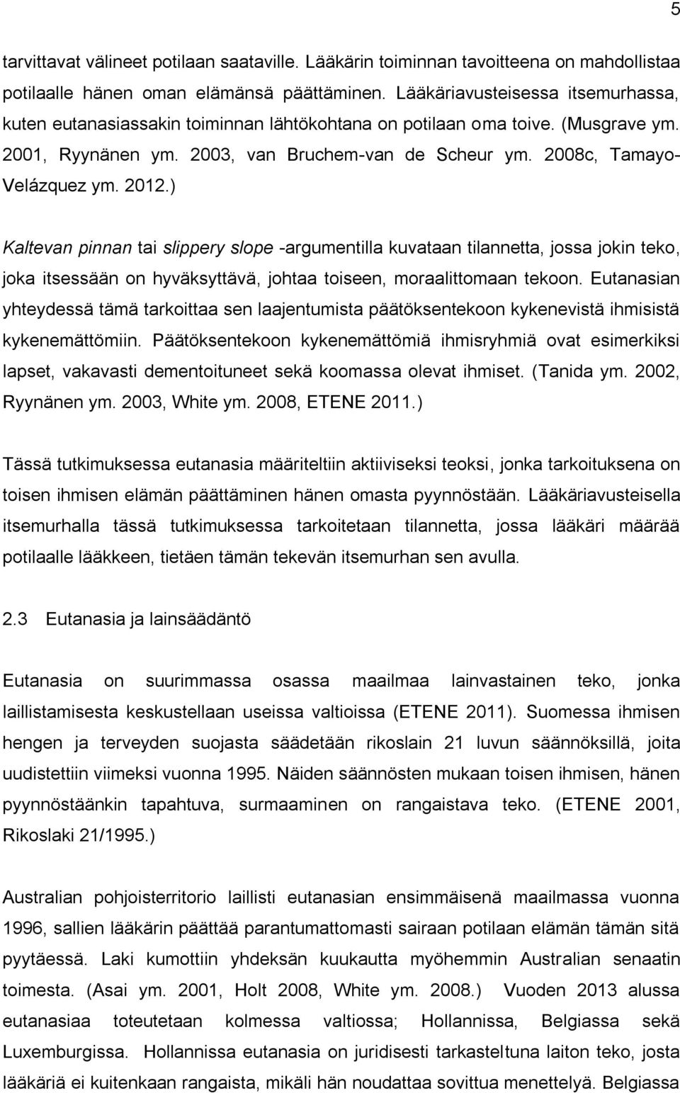 2012.) Kaltevan pinnan tai slippery slope -argumentilla kuvataan tilannetta, jossa jokin teko, joka itsessään on hyväksyttävä, johtaa toiseen, moraalittomaan tekoon.