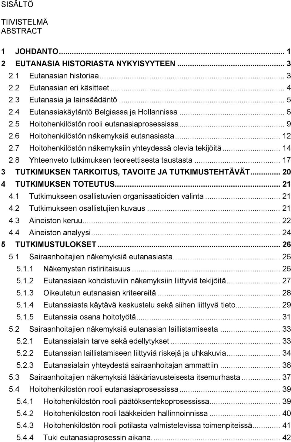 7 Hoitohenkilöstön näkemyksiin yhteydessä olevia tekijöitä... 14 2.8 Yhteenveto tutkimuksen teoreettisesta taustasta... 17 3 TUTKIMUKSEN TARKOITUS, TAVOITE JA TUTKIMUSTEHTÄVÄT.