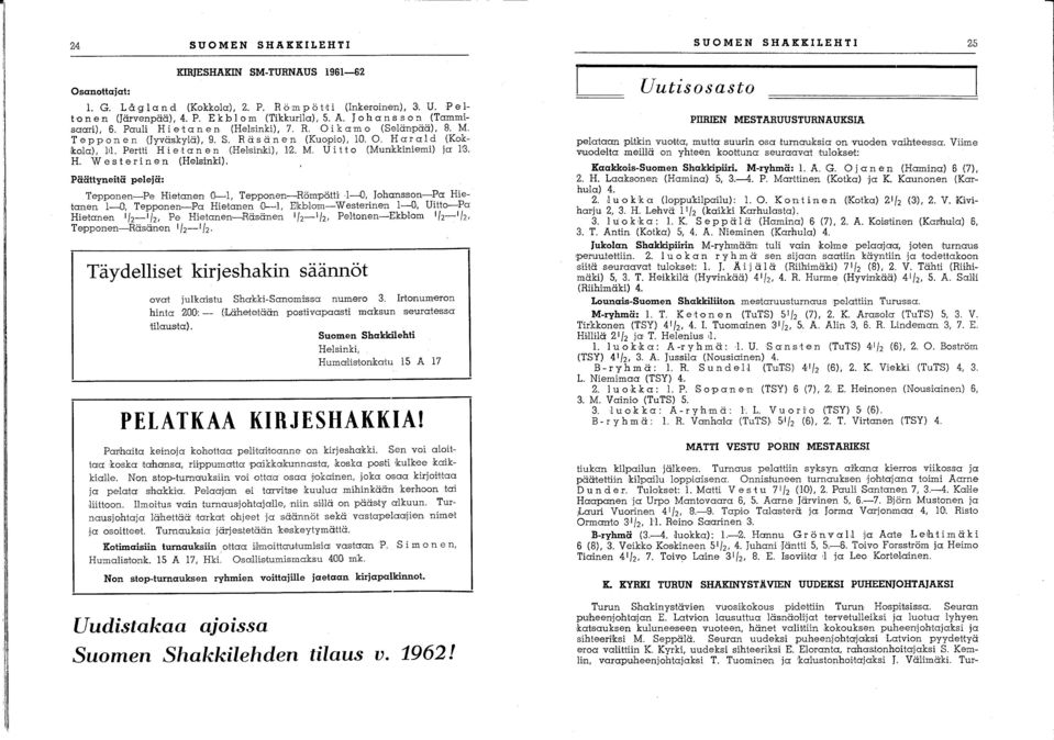 Pertti H i eta n en (Helsinki), 1,2. M. Ui t t 0 (Munkkiniemi) ja 1'3. H. W e s t eri n e n (Helsinki). Päättyneitä pelejä: Tepponen-Pe Hietanen IQ~L Tepponen~Römpöm l~o, Johansson-Pa Hietanen l~o.