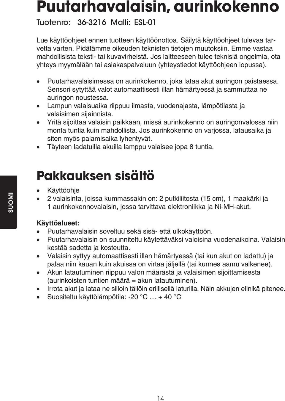 Jos laitteeseen tulee teknisiä ongelmia, ota yhteys myymälään tai asiakaspalveluun (yhteystiedot käyttöohjeen lopussa). Puutarhavalaisimessa on aurinkokenno, joka lataa akut auringon paistaessa.