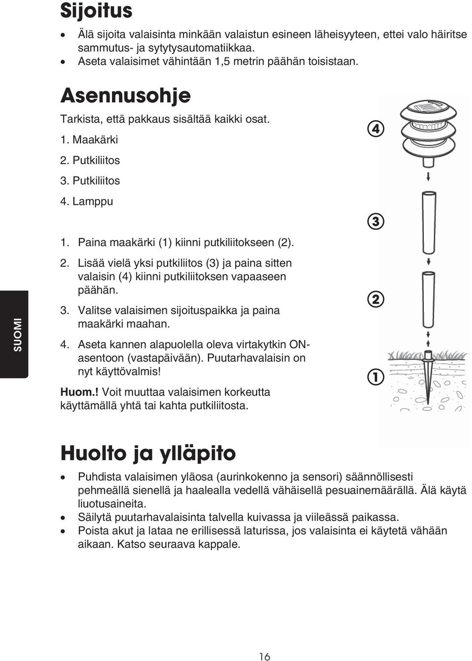 3. Valitse valaisimen sijoituspaikka ja paina maakärki maahan. 4. Aseta kannen alapuolella oleva virtakytkin ONasentoon (vastapäivään). Puutarhavalaisin on nyt käyttövalmis! Huom.