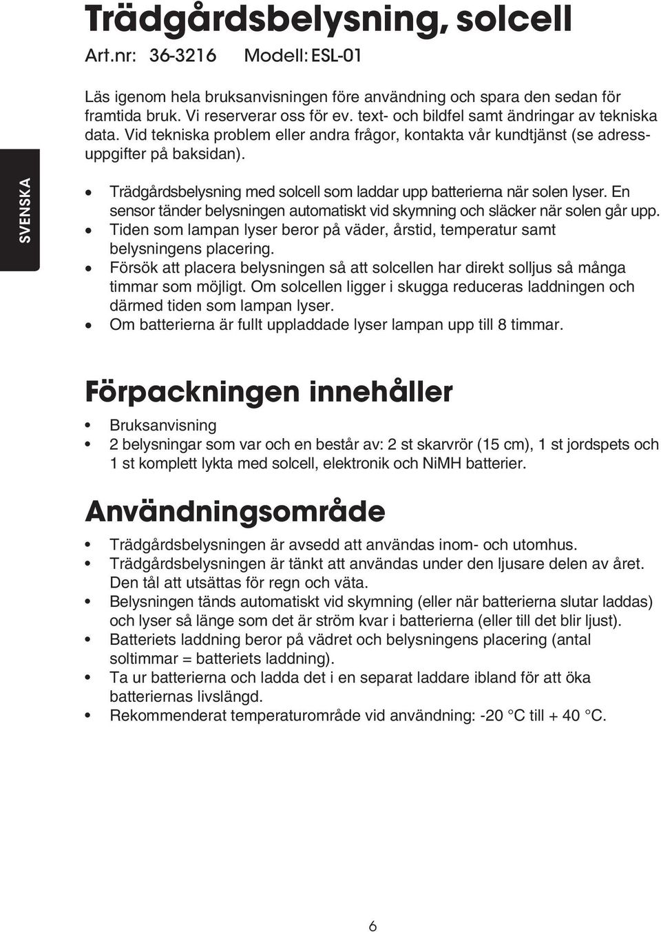 SVENSKA Trädgårdsbelysning med solcell som laddar upp batterierna när solen lyser. En sensor tänder belysningen automatiskt vid skymning och släcker när solen går upp.