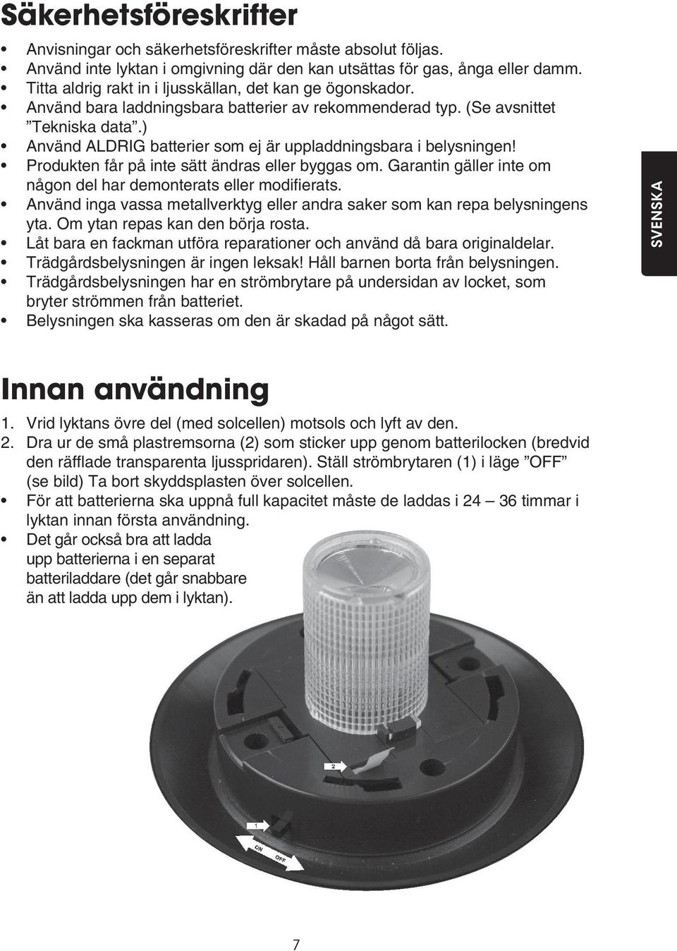 ) Använd ALDRIG batterier som ej är uppladdningsbara i belysningen! Produkten får på inte sätt ändras eller byggas om. Garantin gäller inte om någon del har demonterats eller modifierats.