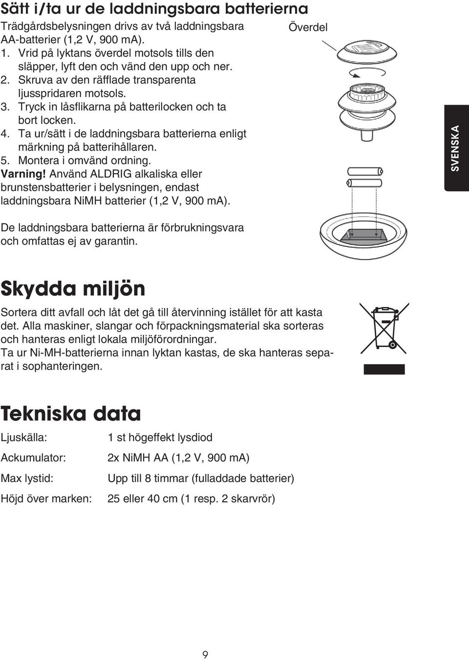 Tryck in låsflikarna på batterilocken och ta bort locken. 4. Ta ur/sätt i de laddningsbara batterierna enligt märkning på batterihållaren. 5. Montera i omvänd ordning. Varning!