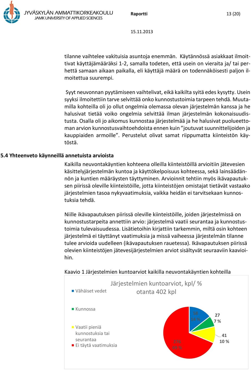 suurempi. Syyt neuvonnan pyytämiseen vaihtelivat, eikä kaikilta syitä edes kysytty. Usein syyksi ilmoitettiin tarve selvittää onko kunnostustoimia tarpeen tehdä.