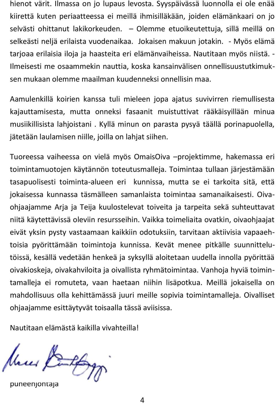 - Ilmeisesti me osaammekin nauttia, koska kansainvälisen onnellisuustutkimuksen mukaan olemme maailman kuudenneksi onnellisin maa.