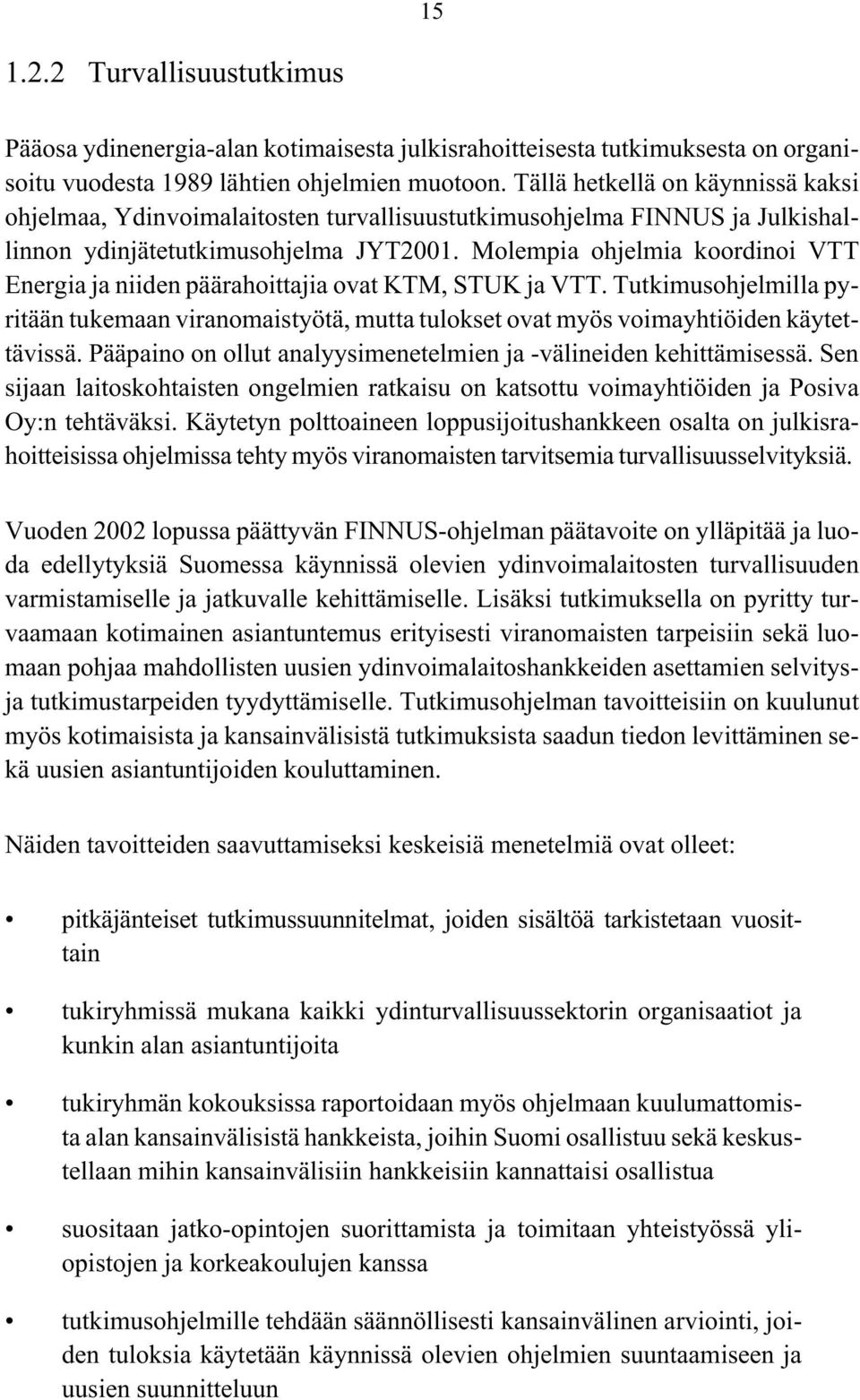 Molempia ohjelmia koordinoi VTT Energia ja niiden päärahoittajia ovat KTM, STUK ja VTT. Tutkimusohjelmilla pyritään tukemaan viranomaistyötä, mutta tulokset ovat myös voimayhtiöiden käytettävissä.