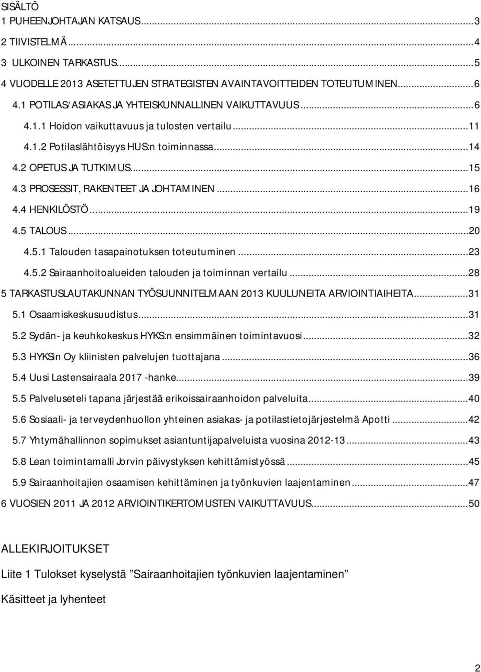 3 PROSESSIT, RAKENTEET JA JOHTAMINEN... 16 4.4 HENKILÖSTÖ... 19 4.5 TALOUS... 20 4.5.1 Talouden tasapainotuksen toteutuminen... 23 4.5.2 Sairaanhoitoalueiden talouden ja toiminnan vertailu.